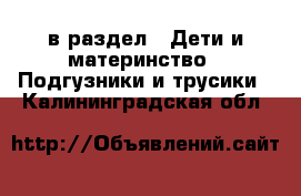  в раздел : Дети и материнство » Подгузники и трусики . Калининградская обл.